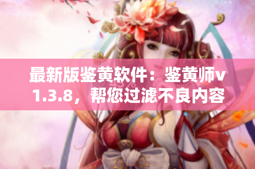 最新版鉴黄软件：鉴黄师v1.3.8，帮您过滤不良内容