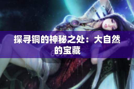 探寻铜的神秘之处：大自然的宝藏