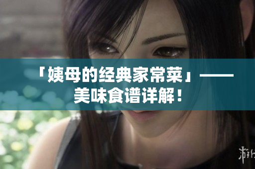 「姨母的经典家常菜」——美味食谱详解！