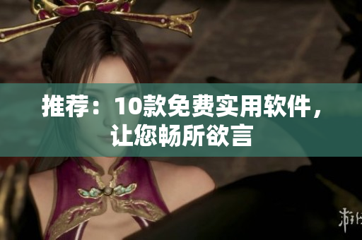 推荐：10款免费实用软件，让您畅所欲言