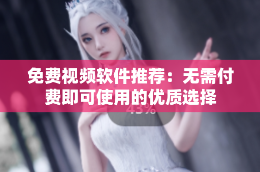免费视频软件推荐：无需付费即可使用的优质选择