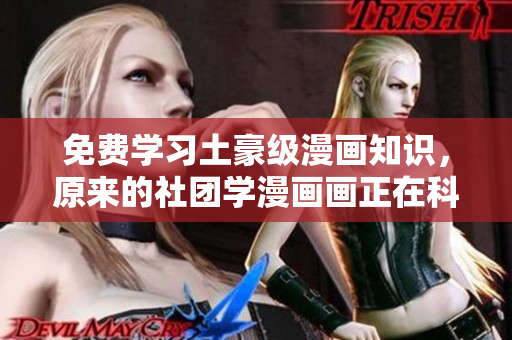 免费学习土豪级漫画知识，原来的社团学漫画画正在科普！