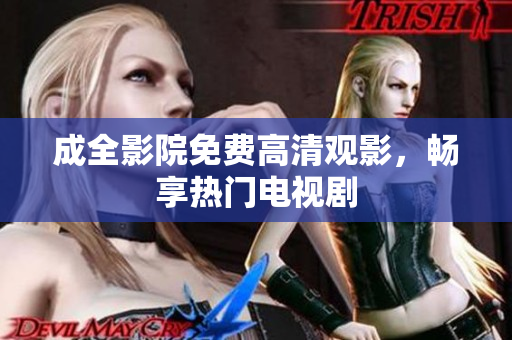 成全影院免费高清观影，畅享热门电视剧