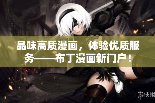 品味高质漫画，体验优质服务——布丁漫画新门户！