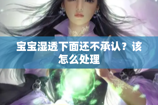 宝宝湿透下面还不承认？该怎么处理