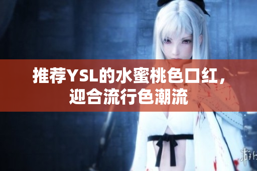 推荐YSL的水蜜桃色口红，迎合流行色潮流