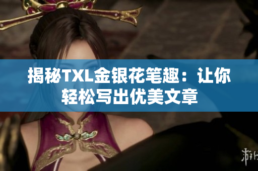 揭秘TXL金银花笔趣：让你轻松写出优美文章