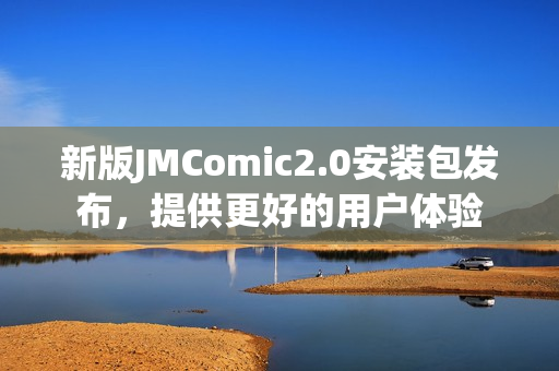 新版JMComic2.0安装包发布，提供更好的用户体验