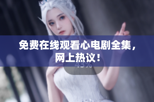 免费在线观看心电剧全集，网上热议！