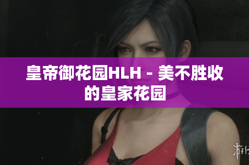 皇帝御花园HLH - 美不胜收的皇家花园