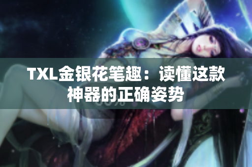 TXL金银花笔趣：读懂这款神器的正确姿势
