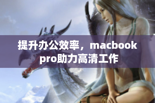 提升办公效率，macbook pro助力高清工作