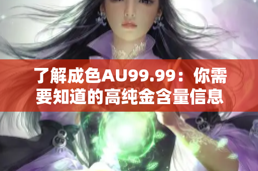 了解成色AU99.99：你需要知道的高纯金含量信息