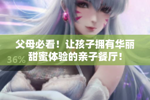 父母必看！让孩子拥有华丽甜蜜体验的亲子餐厅！