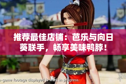 推荐最佳店铺：芭乐与向日葵联手，畅享美味鸭脖！