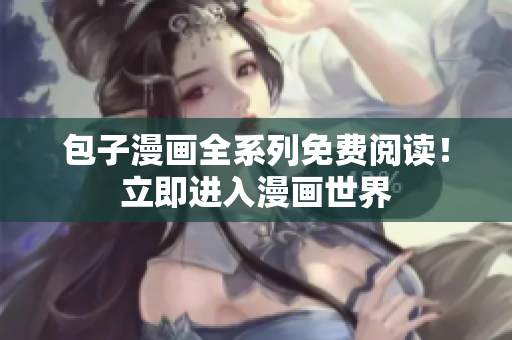 包子漫画全系列免费阅读！立即进入漫画世界