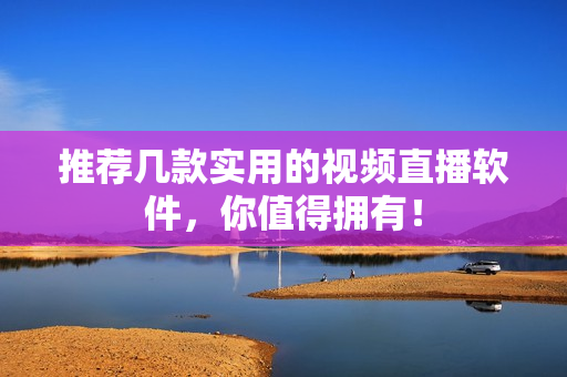 推荐几款实用的视频直播软件，你值得拥有！