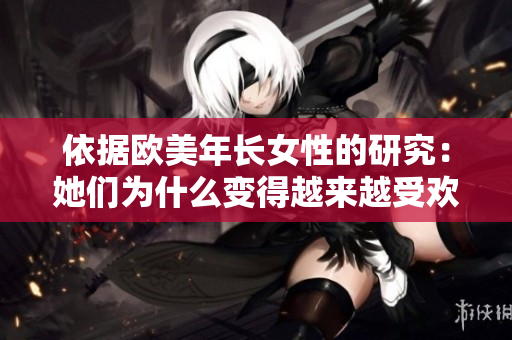依据欧美年长女性的研究：她们为什么变得越来越受欢迎