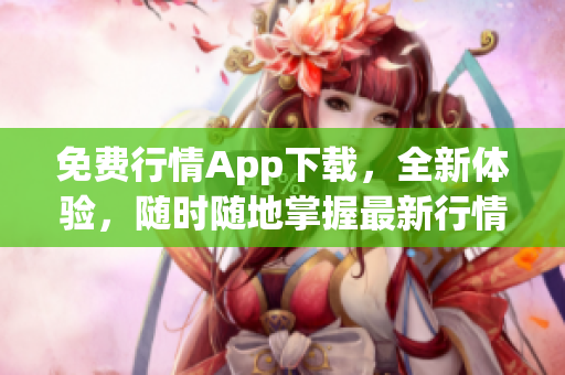 免费行情App下载，全新体验，随时随地掌握最新行情