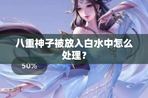 八重神子被放入白水中怎么处理？