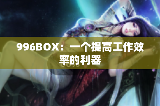 996BOX：一个提高工作效率的利器