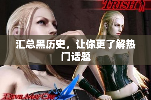 汇总黑历史，让你更了解热门话题