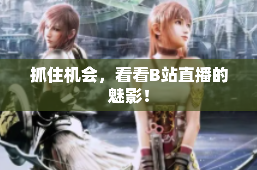 抓住机会，看看B站直播的魅影！