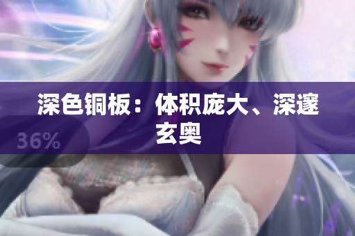 深色铜板：体积庞大、深邃玄奥