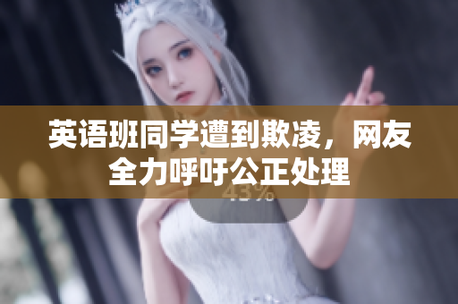 英语班同学遭到欺凌，网友全力呼吁公正处理