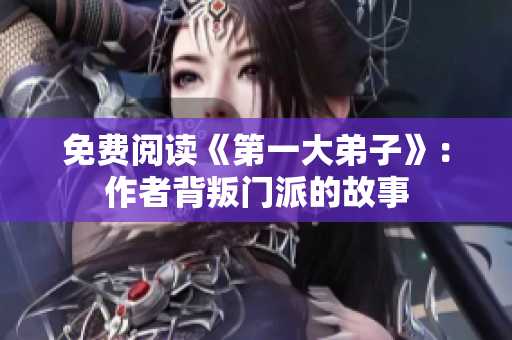 免费阅读《第一大弟子》：作者背叛门派的故事