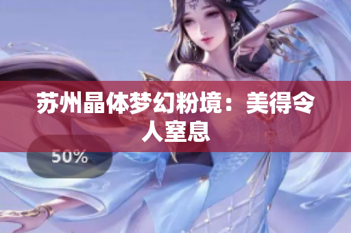 苏州晶体梦幻粉境：美得令人窒息