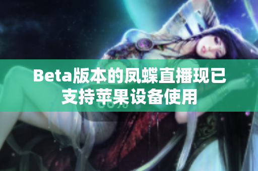 Beta版本的凤蝶直播现已支持苹果设备使用