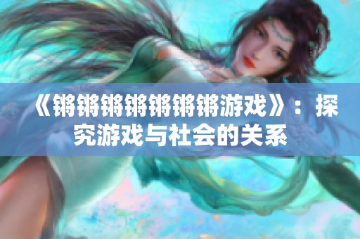 《锵锵锵锵锵锵锵游戏》：探究游戏与社会的关系