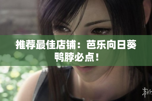 推荐最佳店铺：芭乐向日葵鸭脖必点！