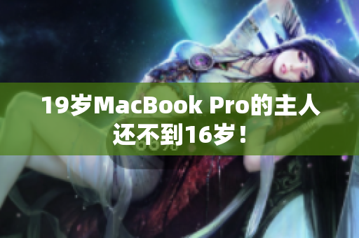 19岁MacBook Pro的主人还不到16岁！