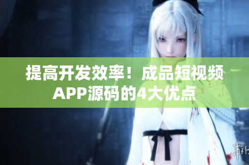 提高开发效率！成品短视频APP源码的4大优点
