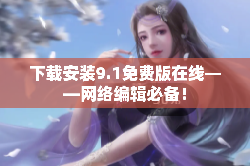 下载安装9.1免费版在线——网络编辑必备！