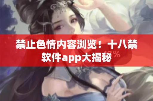 禁止色情内容浏览！十八禁软件app大揭秘
