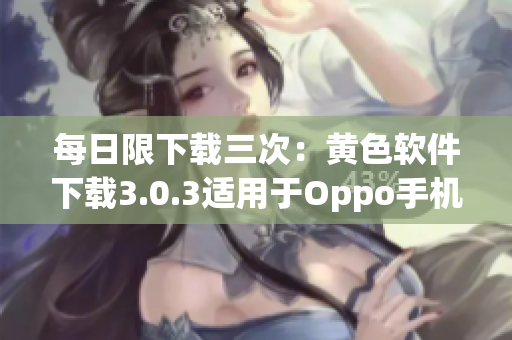 每日限下载三次：黄色软件下载3.0.3适用于Oppo手机