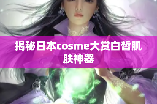 揭秘日本cosme大赏白皙肌肤神器