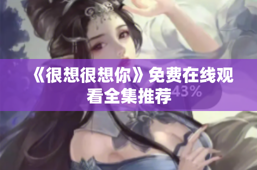 《很想很想你》免费在线观看全集推荐