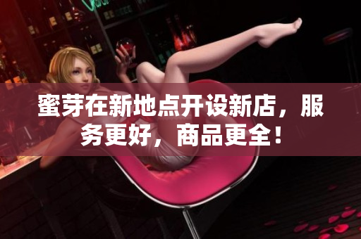 蜜芽在新地点开设新店，服务更好，商品更全！