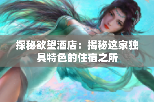 探秘欲望酒店：揭秘这家独具特色的住宿之所