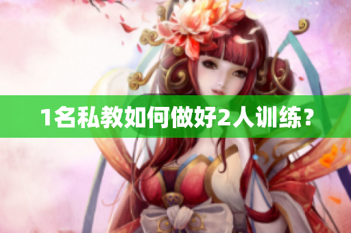 1名私教如何做好2人训练？
