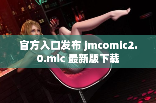 官方入口发布 jmcomic2.0.mic 最新版下载