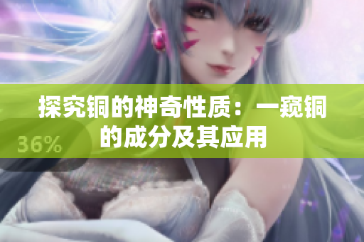 探究铜的神奇性质：一窥铜的成分及其应用