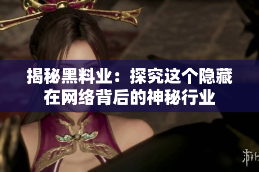 揭秘黑料业：探究这个隐藏在网络背后的神秘行业
