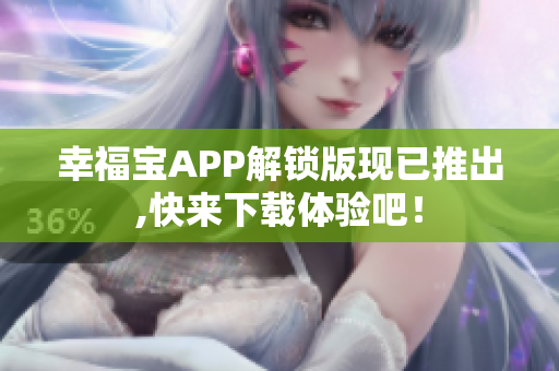 幸福宝APP解锁版现已推出,快来下载体验吧！