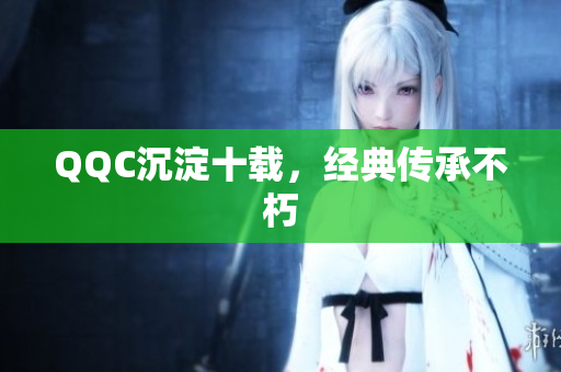 QQC沉淀十载，经典传承不朽