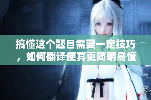 搞懂这个题目需要一定技巧，如何翻译使其更简明易懂？